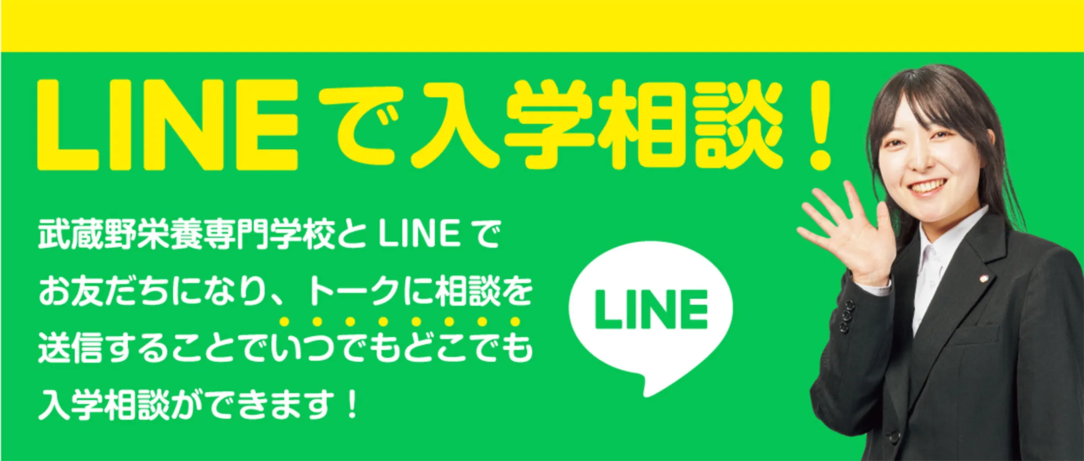 LINEで入学相談！ 武蔵野栄養専門学校とLINEでお友だちになり、トークに相談を送信することでいつでもどこでも入学相談ができます！ LINE