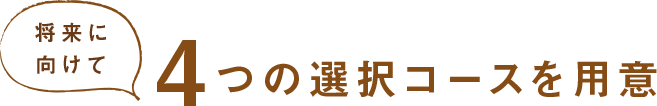 将来に向けて4つの選択コースを用意