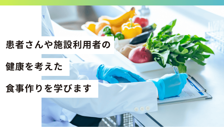 患者さんや施設利用者の健康を考えた食事作りを学びます